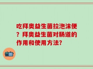 吃拜奥益生菌拉泡沫便？拜奥益生菌对肠道的作用和使用方法？