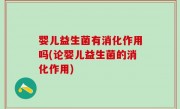 婴儿益生菌有消化作用吗(论婴儿益生菌的消化作用)