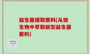 益生菌提取原料(从微生物中萃取新型益生菌原料)