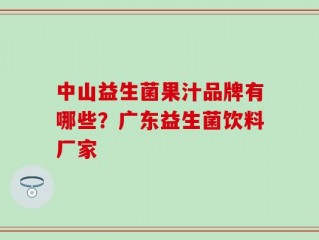 中山益生菌果汁品牌有哪些？广东益生菌饮料厂家