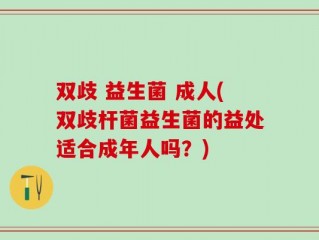 双歧 益生菌 成人(双歧杆菌益生菌的益处适合成年人吗？)