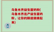乌鲁木齐益生菌奶粉(乌鲁木齐出产益生菌奶粉，让你的肠道健康起来)