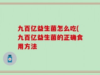 九百亿益生菌怎么吃(九百亿益生菌的正确食用方法