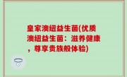 皇家澳纽益生菌(优质澳纽益生菌：滋养健康，尊享贵族般体验)