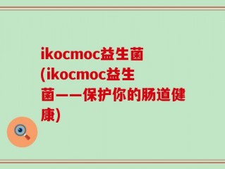 ikocmoc益生菌(ikocmoc益生菌——保护你的肠道健康)