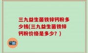 三九益生菌铁锌钙粉多少钱(三九益生菌铁锌钙粉价格是多少？)
