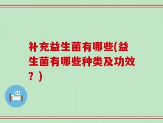 补充益生菌有哪些(益生菌有哪些种类及功效？)