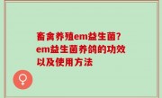 畜禽养殖em益生菌？em益生菌养鸽的功效以及使用方法