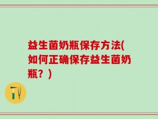 益生菌奶瓶保存方法(如何正确保存益生菌奶瓶？)