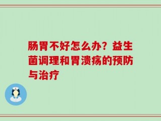 肠胃不好怎么办？益生菌调理和胃溃疡的预防与治疗