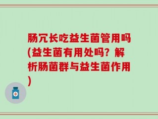 肠冗长吃益生菌管用吗(益生菌有用处吗？解析肠菌群与益生菌作用)