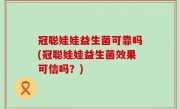 冠聪娃娃益生菌可靠吗(冠聪娃娃益生菌效果可信吗？)