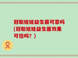 冠聪娃娃益生菌可靠吗(冠聪娃娃益生菌效果可信吗？)