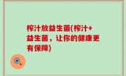榨汁放益生菌(榨汁+益生菌，让你的健康更有保障)