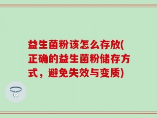 益生菌粉该怎么存放(正确的益生菌粉储存方式，避免失效与变质)