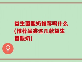 益生菌酸奶推荐喝什么(推荐品尝这几款益生菌酸奶)