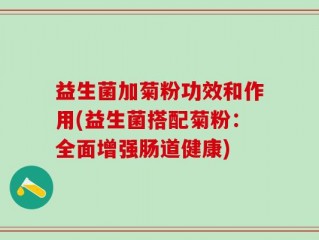 益生菌加菊粉功效和作用(益生菌搭配菊粉：全面增强肠道健康)