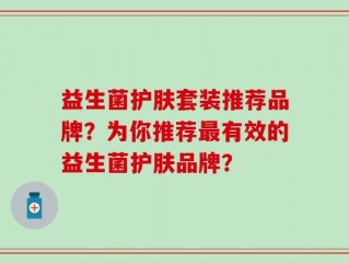 益生菌护肤套装推荐品牌？为你推荐最有效的益生菌护肤品牌？