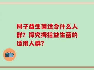 拇子益生菌适合什么人群？探究拇指益生菌的适用人群？