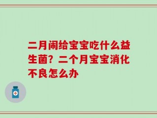 二月闹给宝宝吃什么益生菌？二个月宝宝消化不良怎么办