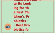儿童益生菌英语(Rewrite Looking for the Best Children's Probiotics -- Best Probiotics for Kids)