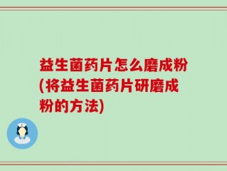 益生菌药片怎么磨成粉(将益生菌药片研磨成粉的方法)
