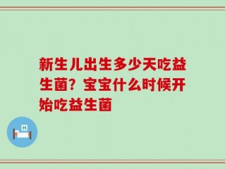 新生儿出生多少天吃益生菌？宝宝什么时候开始吃益生菌