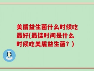 美盾益生菌什么时候吃最好(最佳时间是什么时候吃美盾益生菌？)