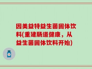 因美益特益生菌固体饮料(重建肠道健康，从益生菌固体饮料开始)
