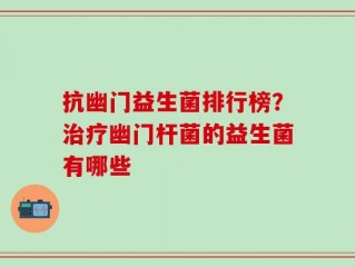 抗幽门益生菌排行榜？治疗幽门杆菌的益生菌有哪些