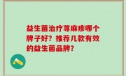 益生菌治疗荨麻疹哪个牌子好？推荐几款有效的益生菌品牌？