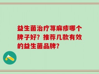益生菌治疗荨麻疹哪个牌子好？推荐几款有效的益生菌品牌？