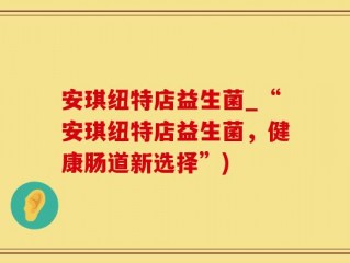 安琪纽特店益生菌_“安琪纽特店益生菌，健康肠道新选择”)