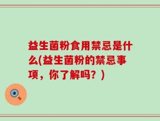 益生菌粉食用禁忌是什么(益生菌粉的禁忌事项，你了解吗？)
