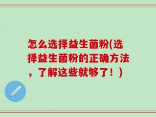怎么选择益生菌粉(选择益生菌粉的正确方法，了解这些就够了！)