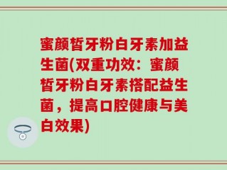 蜜颜皙牙粉白牙素加益生菌(双重功效：蜜颜皙牙粉白牙素搭配益生菌，提高口腔健康与美白效果)
