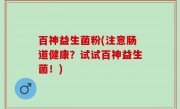 百神益生菌粉(注意肠道健康？试试百神益生菌！)