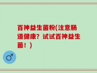 百神益生菌粉(注意肠道健康？试试百神益生菌！)