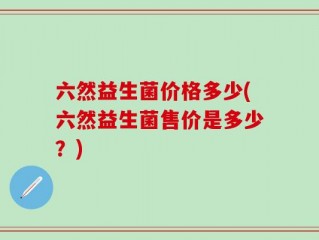 六然益生菌价格多少(六然益生菌售价是多少？)