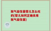 胀气益生菌婴儿怎么吃的(婴儿如何正确食用胀气益生菌)