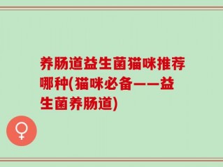 养肠道益生菌猫咪推荐哪种(猫咪必备——益生菌养肠道)