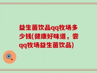 益生菌饮品qq牧场多少钱(健康好味道，尝qq牧场益生菌饮品)