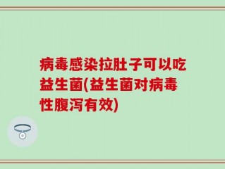 病毒感染拉肚子可以吃益生菌(益生菌对病毒性腹泻有效)