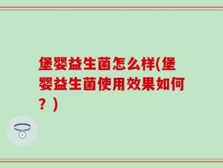堡婴益生菌怎么样(堡婴益生菌使用效果如何？)