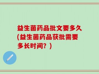 益生菌药品批文要多久(益生菌药品获批需要多长时间？)