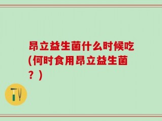 昂立益生菌什么时候吃(何时食用昂立益生菌？)