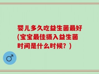 婴儿多久吃益生菌最好(宝宝最佳摄入益生菌时间是什么时候？)