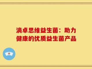 滴卓思维益生菌：助力健康的优质益生菌产品