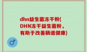 dhn益生菌冻干粉(DHN冻干益生菌粉，有助于改善肠道健康)