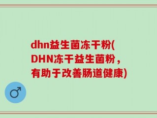 dhn益生菌冻干粉(DHN冻干益生菌粉，有助于改善肠道健康)